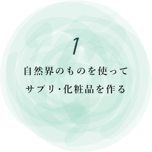 自然界のものを使って、 サプリ・化粧品を作る